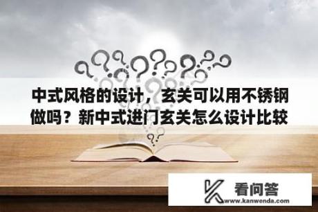 中式风格的设计，玄关可以用不锈钢做吗？新中式进门玄关怎么设计比较合适？