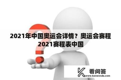 2021年中国奥运会详情？奥运会赛程2021赛程表中国