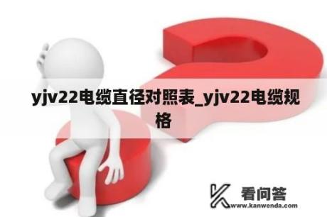  yjv22电缆直径对照表_yjv22电缆规格