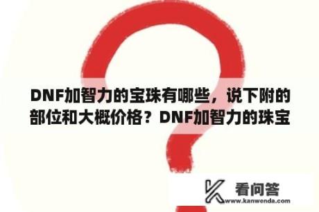 DNF加智力的宝珠有哪些，说下附的部位和大概价格？DNF加智力的珠宝有哪些？