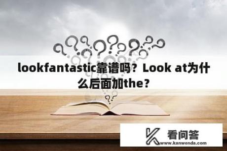 lookfantastic靠谱吗？Look at为什么后面加the？