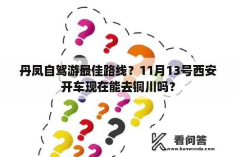 丹凤自驾游最佳路线？11月13号西安开车现在能去铜川吗？