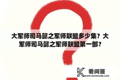 大军师司马懿之军师联盟多少集？大军师司马懿之军师联盟第一部？