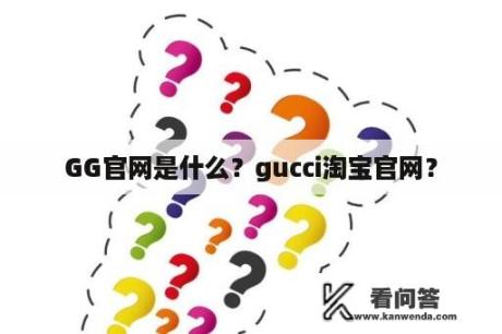 GG官网是什么？gucci淘宝官网？