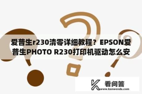 爱普生r230清零详细教程？EPSON爱普生PHOTO R230打印机驱动怎么安装？急急急？