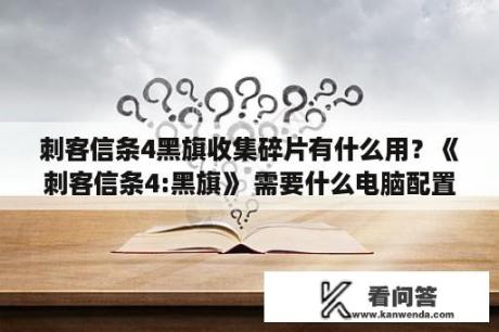 刺客信条4黑旗收集碎片有什么用？《刺客信条4:黑旗》 需要什么电脑配置？