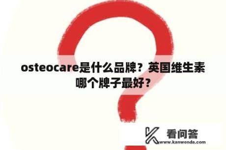 osteocare是什么品牌？英国维生素哪个牌子最好？