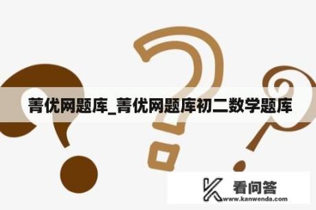  菁优网题库_菁优网题库初二数学题库