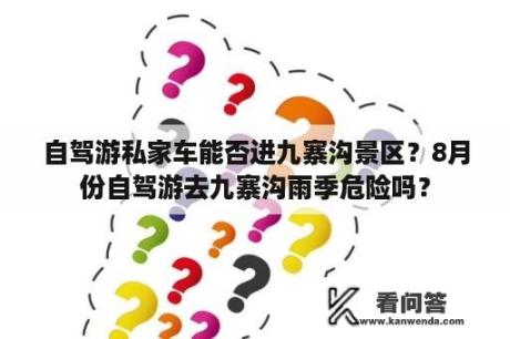 自驾游私家车能否进九寨沟景区？8月份自驾游去九寨沟雨季危险吗？