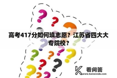 高考417分如何填志愿？江苏省四大大专院校？