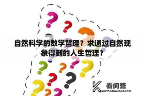 自然科学的数学哲理？求通过自然现象得到的人生哲理？