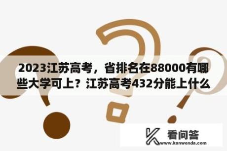 2023江苏高考，省排名在88000有哪些大学可上？江苏高考432分能上什么大学？