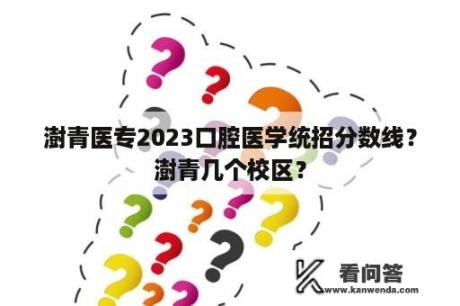 澍青医专2023口腔医学统招分数线？澍青几个校区？