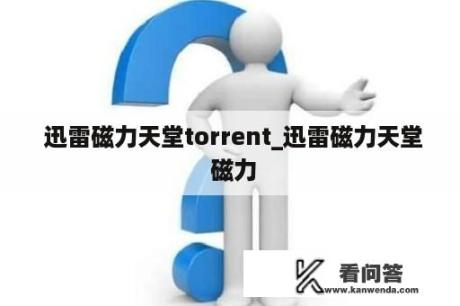  迅雷磁力天堂torrent_迅雷磁力天堂 磁力