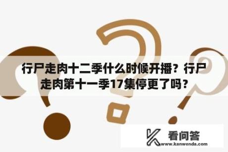 行尸走肉十二季什么时候开播？行尸走肉第十一季17集停更了吗？