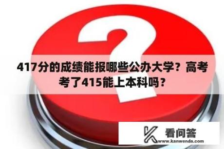 417分的成绩能报哪些公办大学？高考考了415能上本科吗？