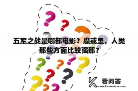 五军之战是哪部电影？魔戒里，人类那些方面比较强那？