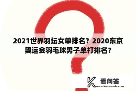 2021世界羽坛女单排名？2020东京奥运会羽毛球男子单打排名？