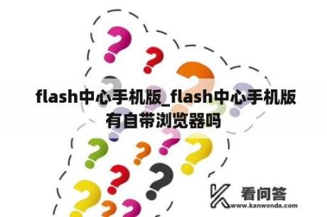  flash中心手机版_flash中心手机版有自带浏览器吗