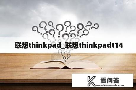  联想thinkpad_联想thinkpadt14