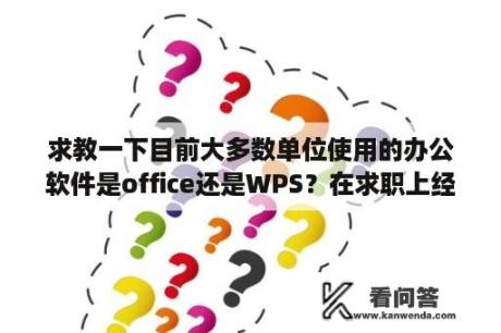 求教一下目前大多数单位使用的办公软件是office还是WPS？在求职上经常看到熟悉办公软件，请问办公软件是指什么？