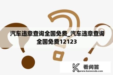  汽车违章查询全国免费_汽车违章查询全国免费12123