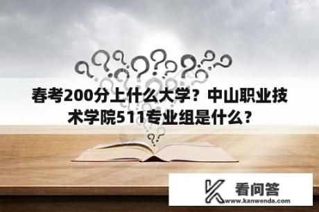 春考200分上什么大学？中山职业技术学院511专业组是什么？