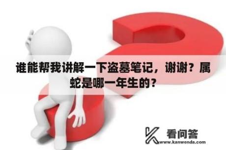 谁能帮我讲解一下盗墓笔记，谢谢？属蛇是哪一年生的？