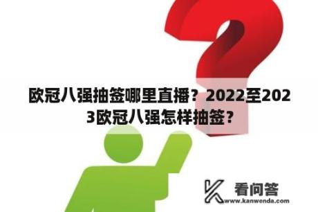 欧冠八强抽签哪里直播？2022至2023欧冠八强怎样抽签？