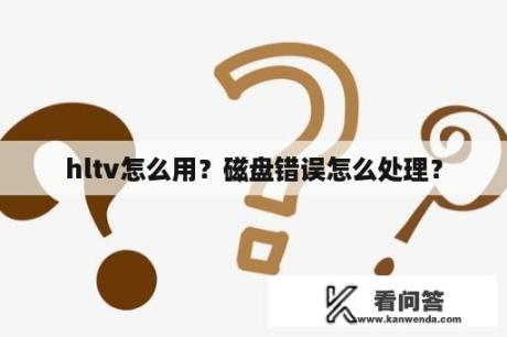 hltv怎么用？磁盘错误怎么处理？