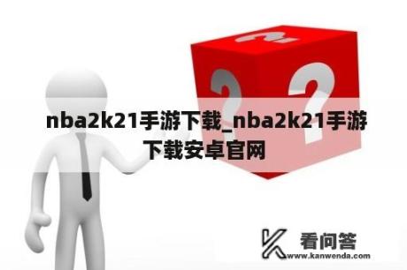  nba2k21手游下载_nba2k21手游下载安卓官网