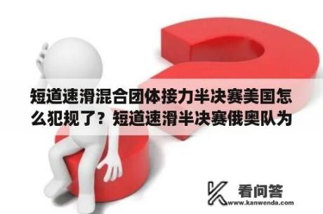 短道速滑混合团体接力半决赛美国怎么犯规了？短道速滑半决赛俄奥队为什么犯规？