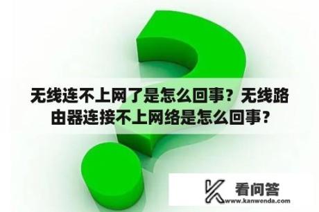 无线连不上网了是怎么回事？无线路由器连接不上网络是怎么回事？