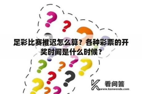 足彩比赛推迟怎么算？各种彩票的开奖时间是什么时候？