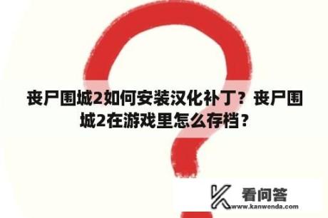 丧尸围城2如何安装汉化补丁？丧尸围城2在游戏里怎么存档？