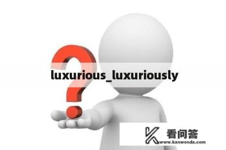  luxurious_luxuriously