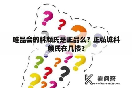 唯品会的科颜氏是正品么？正弘城科颜氏在几楼？