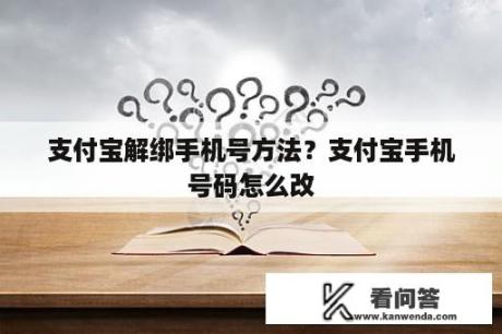 支付宝解绑手机号方法？支付宝手机号码怎么改