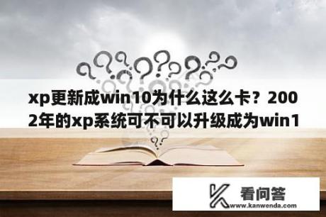 xp更新成win10为什么这么卡？2002年的xp系统可不可以升级成为win10？