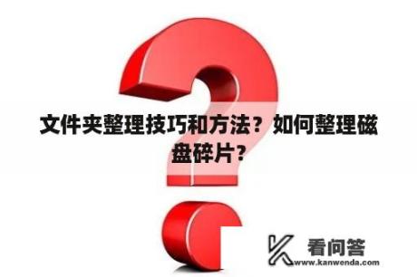 文件夹整理技巧和方法？如何整理磁盘碎片？