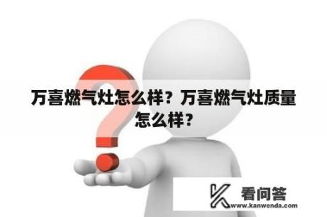 万喜燃气灶怎么样？万喜燃气灶质量怎么样？