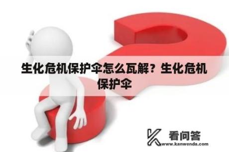 生化危机保护伞怎么瓦解？生化危机保护伞