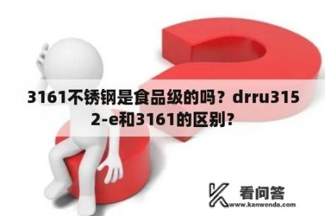 3161不锈钢是食品级的吗？drru3152-e和3161的区别？