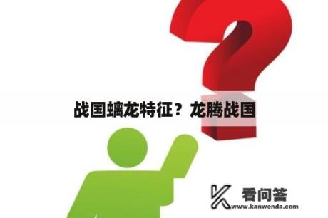 战国螭龙特征？龙腾战国