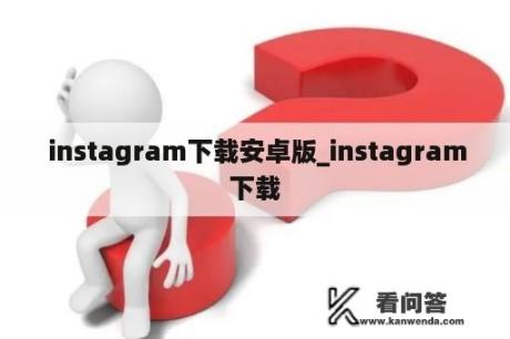  instagram下载安卓版_instagram下载