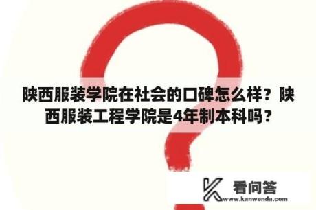 陕西服装学院在社会的口碑怎么样？陕西服装工程学院是4年制本科吗？