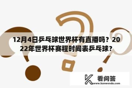 12月4日乒乓球世界杯有直播吗？2022年世界杯赛程时间表乒乓球？