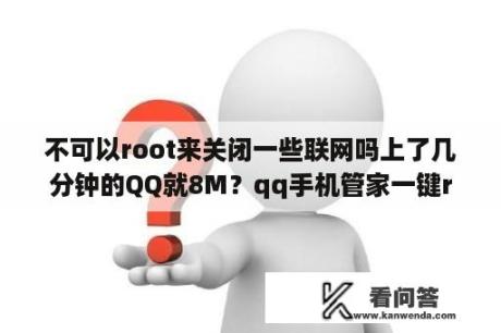 不可以root来关闭一些联网吗上了几分钟的QQ就8M？qq手机管家一键root