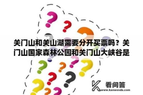 关门山和关山湖需要分开买票吗？关门山国家森林公园和关门山大峡谷是一个地方么？