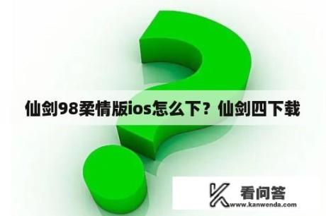 仙剑98柔情版ios怎么下？仙剑四下载